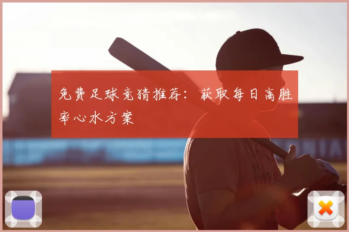 免费足球竞猜推荐:获取每日高胜率心水方案