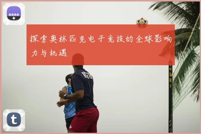 探索奥林匹克电子竞技的全球影响力与机遇