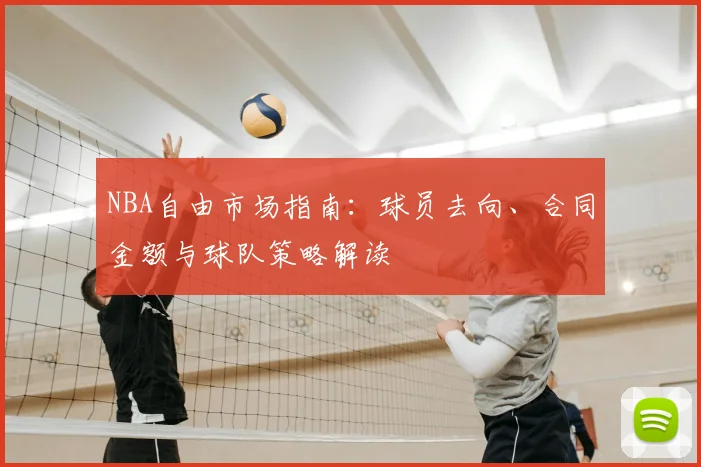 NBA自由市场指南：球员去向、合同金额与球队策略解读