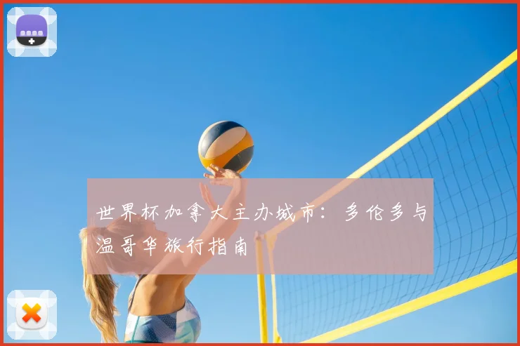 世界杯加拿大主办城市：多伦多与温哥华旅行指南