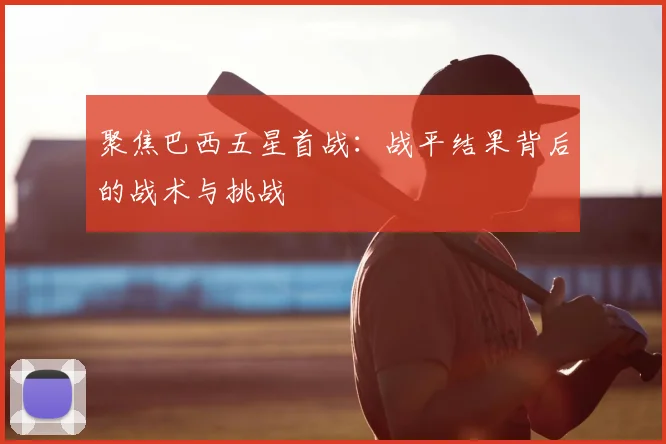 聚焦巴西五星首战:战平结果背后的战术与挑战