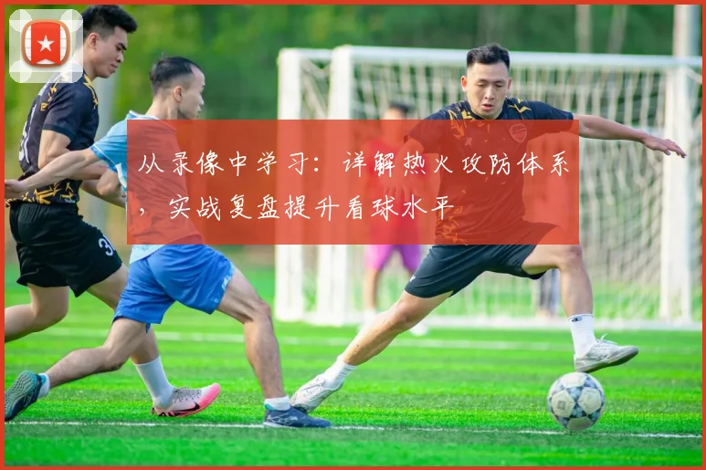 从录像中学习:详解热火攻防体系,实战复盘提升看球水平