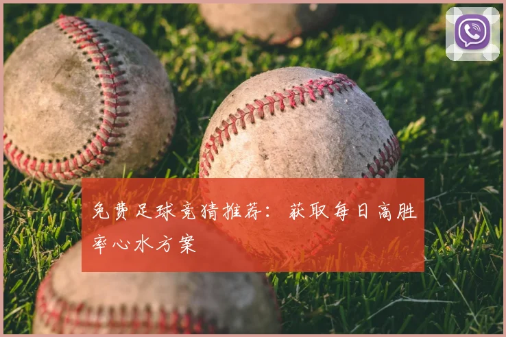 免费足球竞猜推荐:获取每日高胜率心水方案