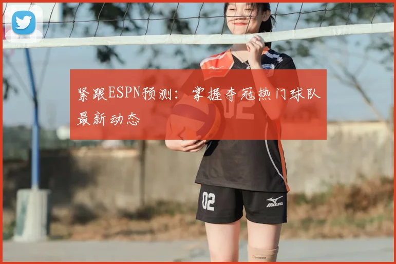 紧跟ESPN预测:掌握夺冠热门球队最新动态