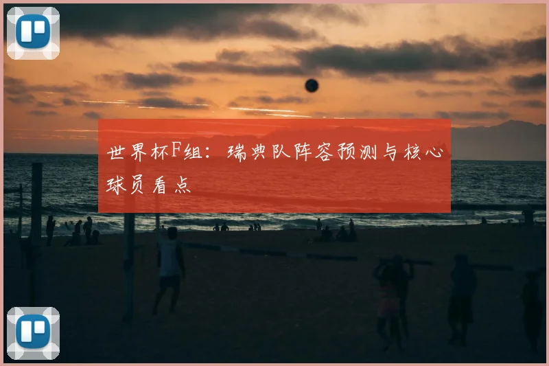 世界杯F组：瑞典队阵容预测与核心球员看点