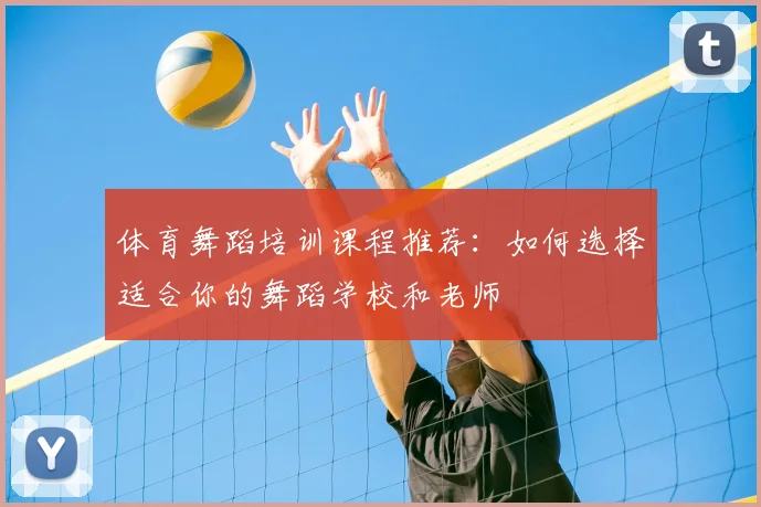 体育舞蹈培训课程推荐：如何选择适合你的舞蹈学校和老师