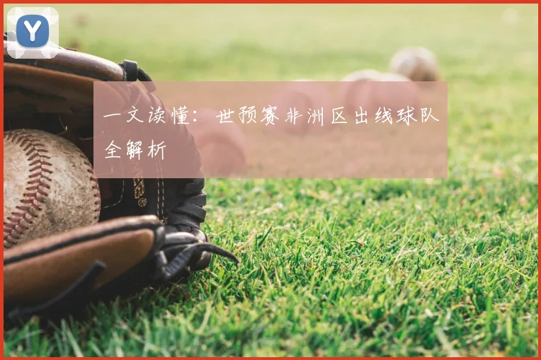 一文读懂：世预赛非洲区出线球队全解析