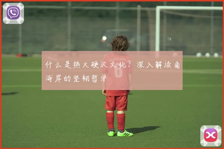 什么是热火硬汉文化？深入解读南海岸的坚韧哲学
