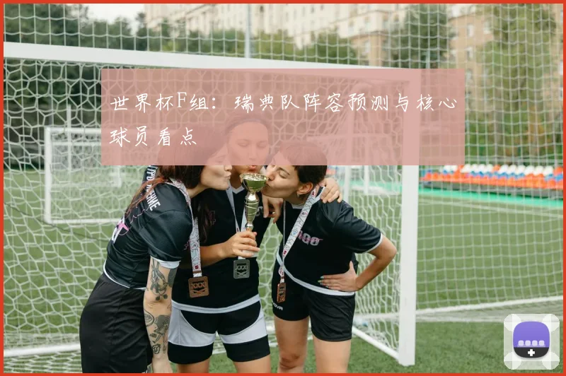 世界杯F组：瑞典队阵容预测与核心球员看点