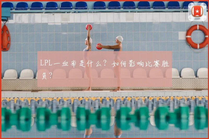 LPL一血率是什么?如何影响比赛胜负?