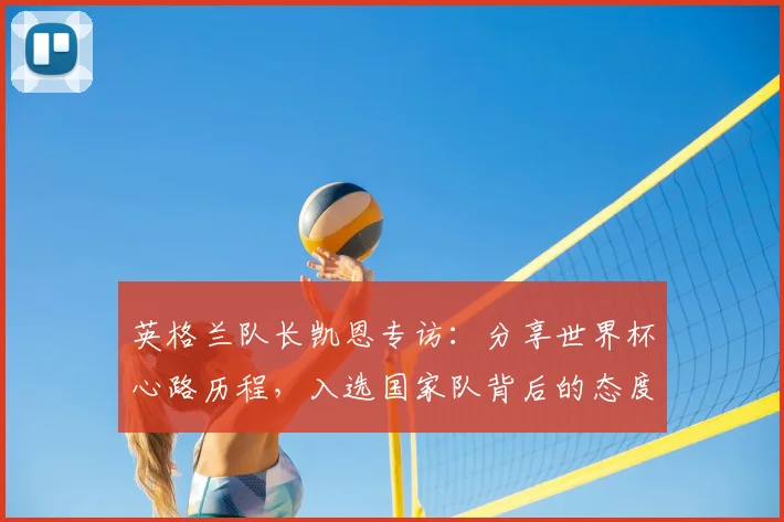 英格兰队长凯恩专访:分享世界杯心路历程,入选国家队背后的态度与坚持