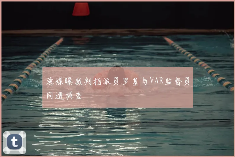 意媒曝裁判指派员罗基与VAR监督员同遭调查