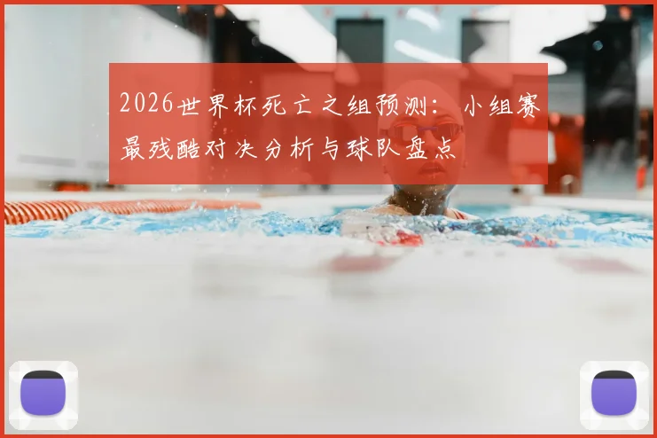 2026世界杯死亡之组预测:小组赛最残酷对决分析与球队盘点