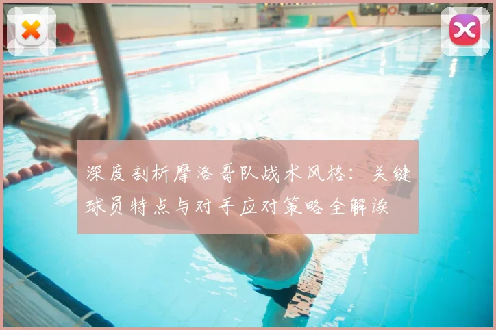 深度剖析摩洛哥队战术风格:关键球员特点与对手应对策略全解读