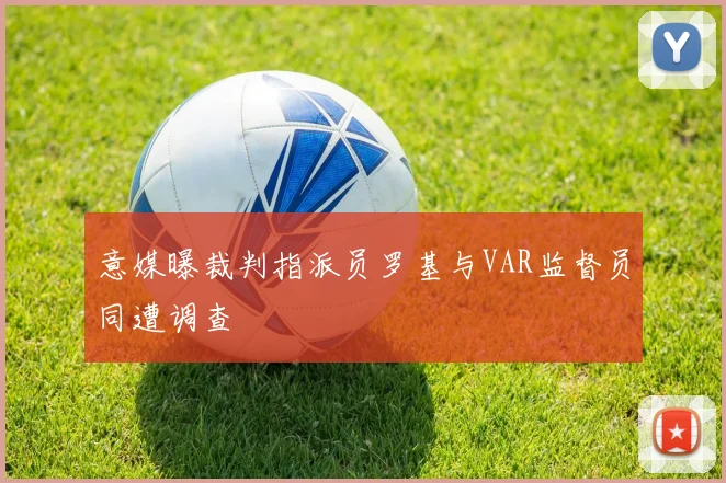 意媒曝裁判指派员罗基与VAR监督员同遭调查
